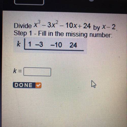 HELPPP Divide x - 3x2 - 10x+ 24 by X-2

Step 1 - Fill in the missing number:
k 11 -3 -10 24
k =
HE