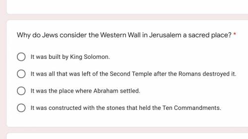 Hi, pls help.

Why do Jews consider the Western Wall in Jerusalem a sacred place? *
1. It was buil