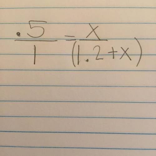 Please help if you can’t see the photo the problem is 
.5/1 = x/1.2+x