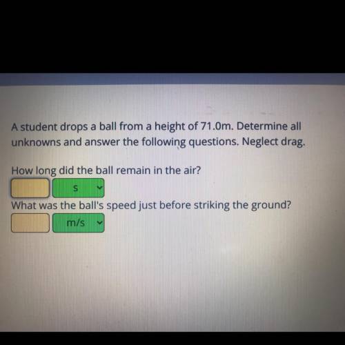 A student drops a ball from a height of 71.0m. Determine all

unknowns and answer the following qu
