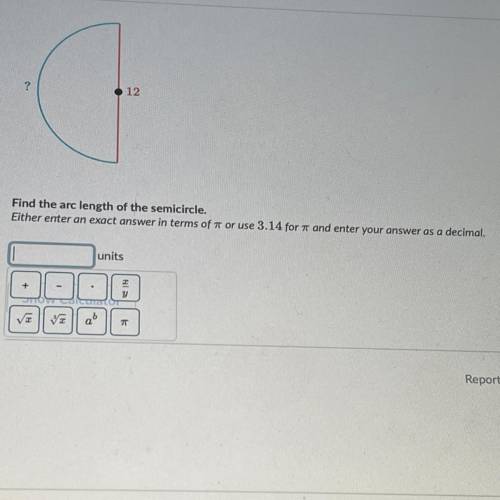Hurry

12
Find the arc length of the semicircle.
Either enter an exact answer in terms of r or use