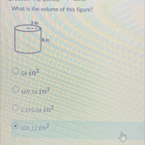 I NEED HELP!!

What is the volume of this figure?
3 in
6 in
O 54 in2
O 169.56 in?
O 1,198.04 in
O