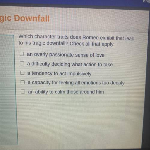 Which character traits does Romeo exhibit that lead

 to his tragic downfall? Check all that apply