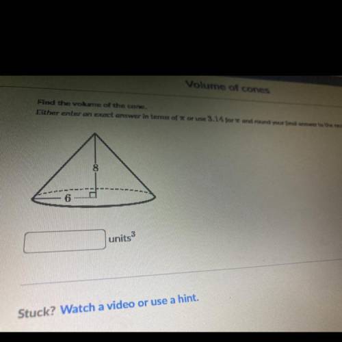 Find the volume of the cone.

Either enter an exact answer in terms of pie or use 3.14 for pie and