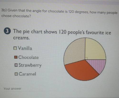 PLEASE I NEED HELP WITH THIS QUESTION

3b) Given that the angle for chocolate is 120 degrees,