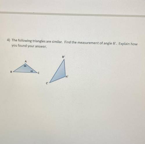 The following triangles are similar. Find the measurement of angle B'. Explain how

you found your