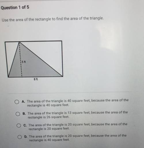 Use the area of the rectangle to find the area of the triangle. 5 ft 8 ft.

A. the area of the tri