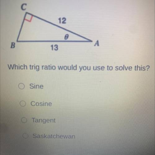Which trig ratio would you use to solve this?

O Sine
O Cosine
O Tangent
O Saskatchewan