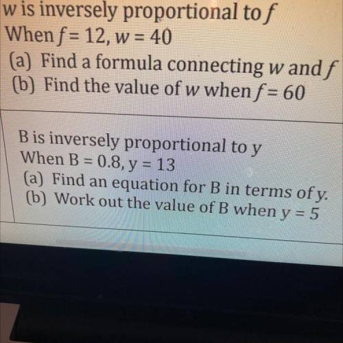 W is inversely proportional tof

When f = 12, w = 40
(a) Find a formula connecting w and f
(b) Fin