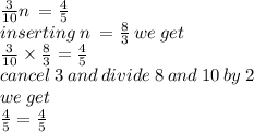 \frac{3}{10} n \:  =  \frac{4}{5}  \\ inserting \:   n \:  =  \frac{8}{3}  \: we \: get \:  \\  \frac{3}{10}  \times  \frac{8}{3}  =  \frac{4}{5}  \\ cancel \: 3 \: an d \: divide \: 8 \: and \: 10 \: by \: 2 \\ we \: get \\  \frac{4}{5}  =  \frac{4}{5}