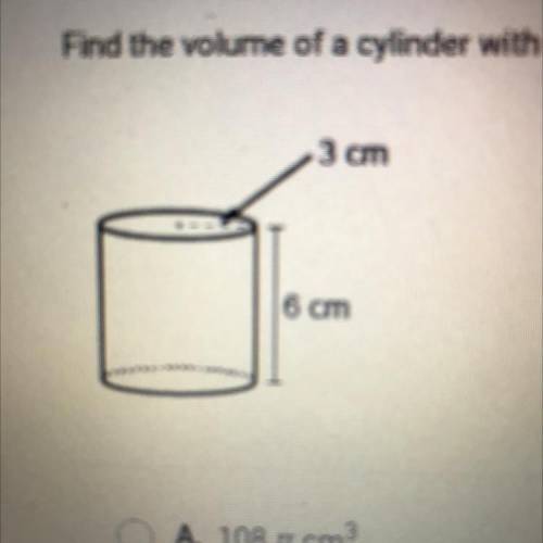 Find the volume of a cylinder with a height of 6 cm and a radius of 3 cm.

A. 108 11 cm
B. 36 71 c