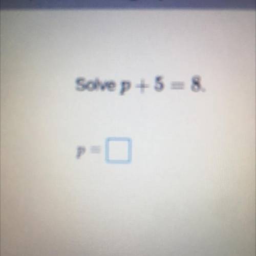 Solve p + 5 = 8.
P=?