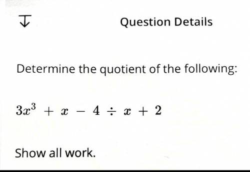 Determine the quotient of the following:
3x3 + x – 4 : x + 2
Show all work.
