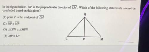 HELP PLSSS DUE IN 30 MINS

2. In the figure below, NP is the perpendicular bisector of LM. Which o