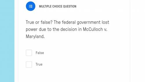 Please help!

True or false? The federal government lost power due to the decision in McCulloch v.
