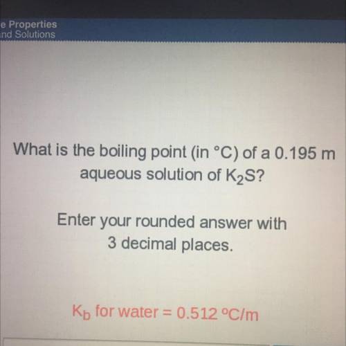 What is the boiling point (in °C) of a 0.195 m

aqueous solution of K2S?
Enter your rounded answer