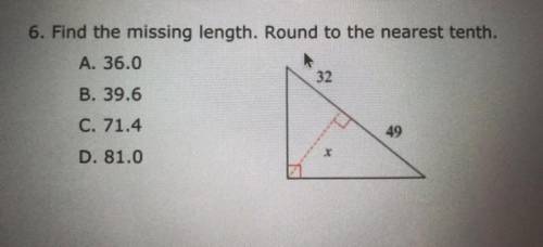 6. Find the missing length. Round to the nearest tenth.

A. 36.0
32
B. 39.6
C. 71.4
49
D. 81.0