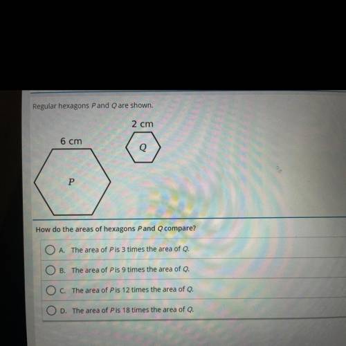 Regular hexagons P and Q are shown.

2 cm
6 cm
Q
P
How do the areas of hexagons Pand compare?
O A