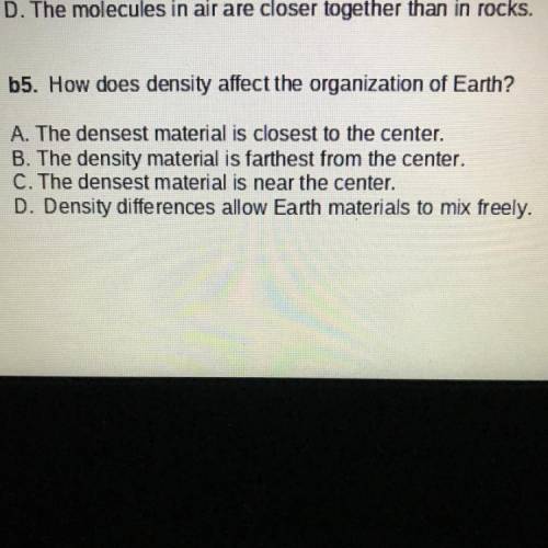 How does density affect the organization of earth?

A : The densest material is closest to the cen