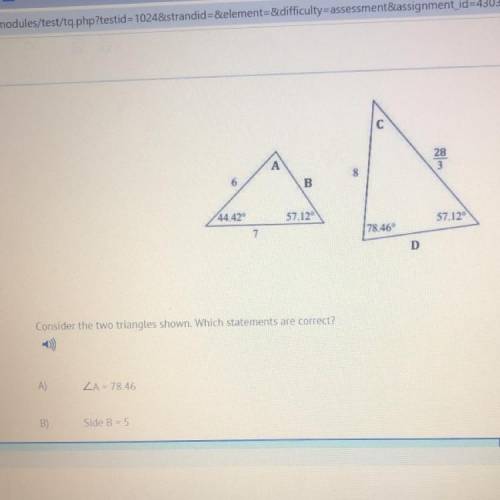 Consider the two triangles shown. Which statements are correct?

A)
ZA = 78.46
B)
Side B - 5
0)
LC