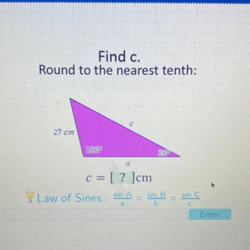 Find c.

Round to the nearest tenth:
c С
27 cm
102°
28°
7
C = [? ]cm
Law of Sines: sin A
sin B
b
s