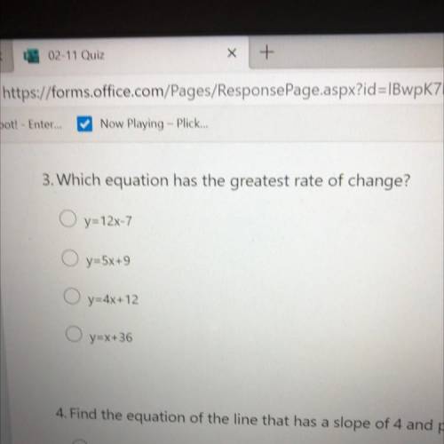 Which equation has the greatest rate of change?

y=12x-7
y=5x+9
y=4x+12
y=X+36