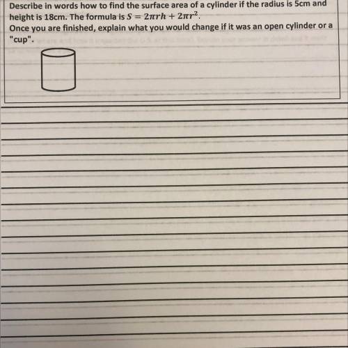 HURRY PLEASE! AT LEAST ONE PARAGRAPH! Describe in words how to find the surface area of a cylinder