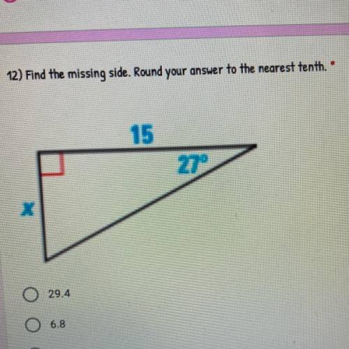 12) Find the missing side. Round your answer to the nearest tenth. *
15
27°