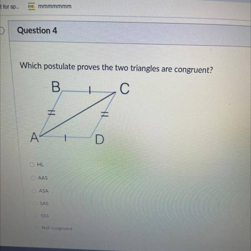 Which postulate proves the two triangles are congruent?

B
- С
H
A
O HL
O AAS
O ASA
SAS
O SSS
Not