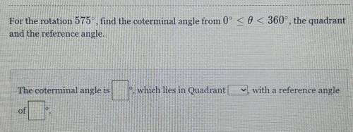 For the rotation 575°, find the coterminal angle from 0° < 0< 360°, the quadrant and the refe