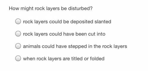 How might rock layers be disturbed? *view answer choices”