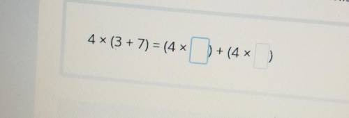 Use the distributive property to find the missing 4x (3 + 7) = (4 * x | b + (4 * )​