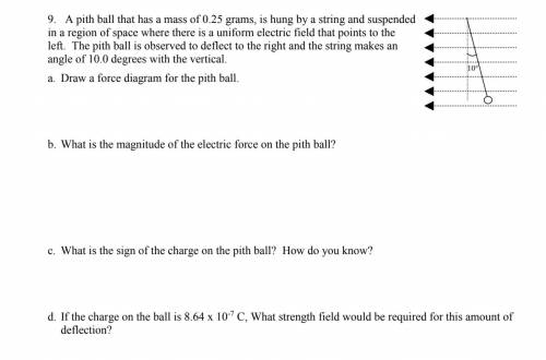 A. Draw a force diagram for the pith ball.

b. What is the magnitude of the electric force on the