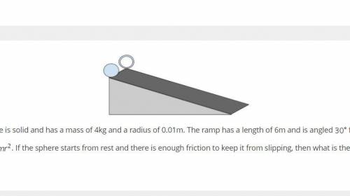 In the picture above the sphere is solid and has a mass of 4kg and a radius of 0.01m. The ramp has