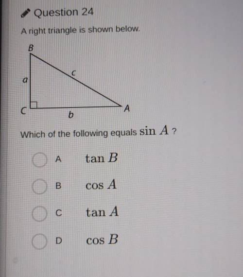 Question 24 A right triangle is shown below. B C с А 6 Which of the following equals sin A? A tan B