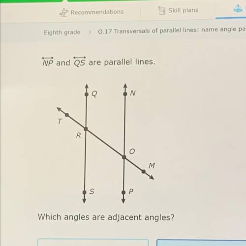 NP and QS are parallel lines.

N
T
R.
M
S
Which angles are adjacent angles?
SRO and POR
NOR and PO