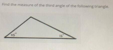 Find the measure of the third angle of the following triangle 45 degrees and 15 degrees in