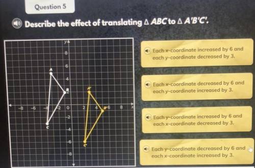 Question 5
Describe the effect of translating 4 ABC to A A'B'C. please help fast!!