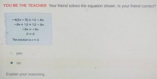 YOU BE THE TEACHER Your friend solves the equation shown. Is your friend correct? -4(2n-3) = 12-on