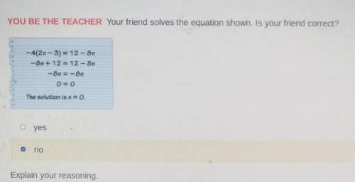 YOU BE THE TEACHER Your friend solves the equation shown. Is your friend correct? -4(2n-3) = 12 - O