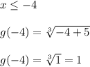 x\le -4\\ \\ g(-4)=\sqrt[3]{-4+5}\\ \\ g(-4)=\sqrt[3]{1}=1