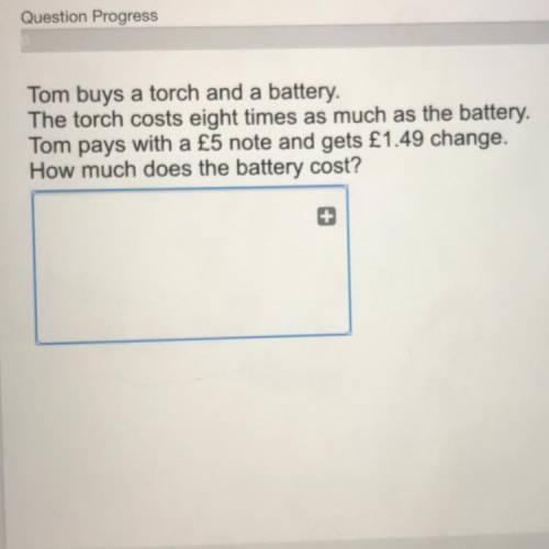 Tom buys a torch and a battery.

The torch costs eight times as much as the battery.
Tom pays with