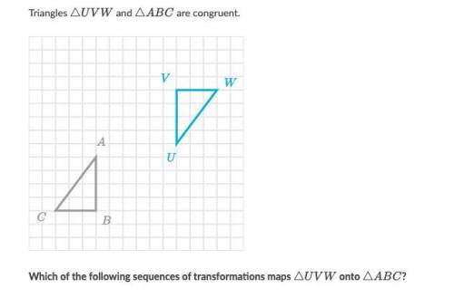 Which of the following sequences of transformations maps △UVW onto △ABC?

(Not choices !!)
Sequen