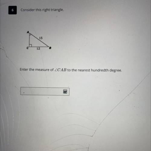 I NEED HELP QUICKLYYYY

6
Consider this right triangle.
15
C с
12
B
Enter the measure of ZCAB to t