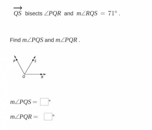 $\overrightarrow{QS}$ bisects $\angle PQR$ and $m\angle RQS\ =\ 71\degree$ . Find $m\angle PQS$ and