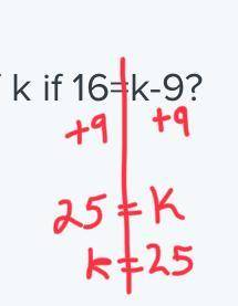 HELP ME PLZ
what is the value of k if 16=k-9?