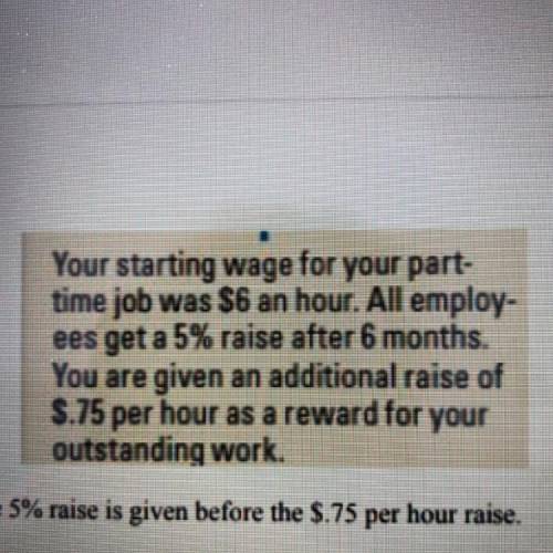 1. find your new hourly rate if the 5% raise is given before the $.75 per hour raise

2. find your