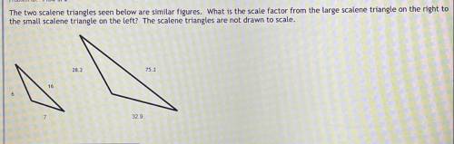 The two scalene triangles seen below are similar figures. What is the scale factor from the large s