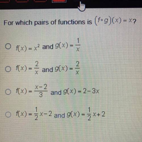 For which pairs of functions is (f•g)(x) = x?

O Rx) = x? and (x)=
1
X
and g(x)
2
X
o Rx)= a
o f(x