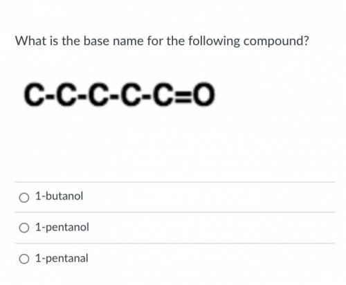 What is the base name for the following compound?

a.) 1-butanol
b.) 1-pentanol
c.) 1-pentanal